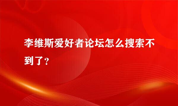 李维斯爱好者论坛怎么搜索不到了？