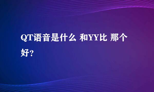 QT语音是什么 和YY比 那个好？