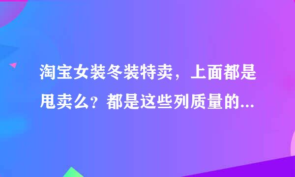 淘宝女装冬装特卖，上面都是甩卖么？都是这些列质量的么？我想买个便宜的优质的。