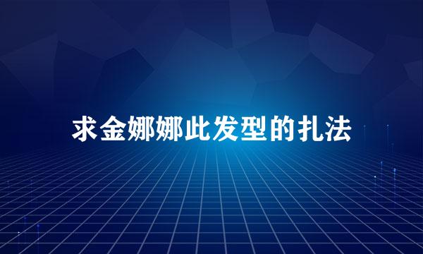 求金娜娜此发型的扎法