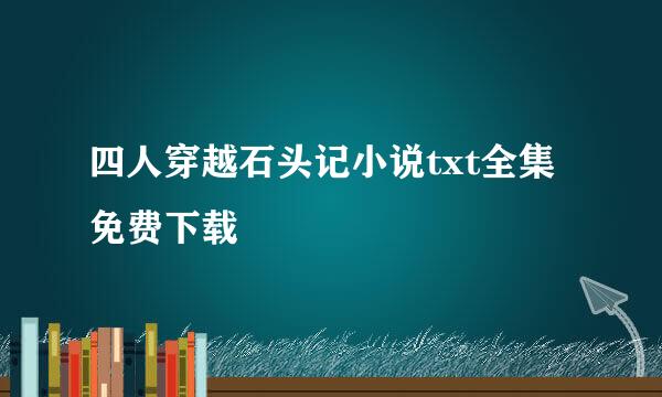 四人穿越石头记小说txt全集免费下载