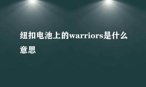 纽扣电池上的warriors是什么意思