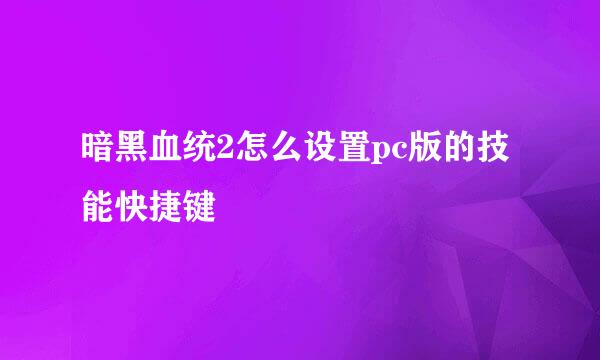 暗黑血统2怎么设置pc版的技能快捷键