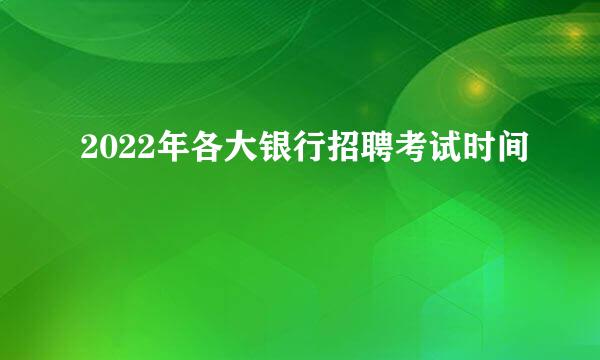 2022年各大银行招聘考试时间