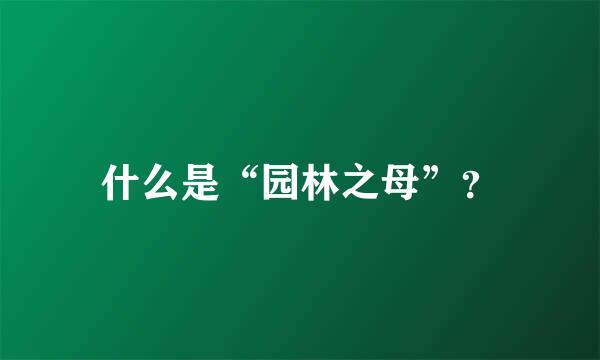 什么是“园林之母”？