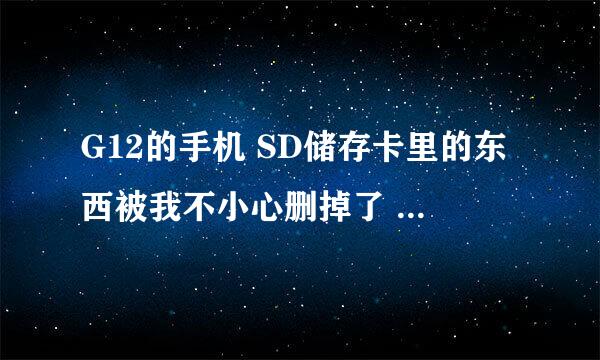 G12的手机 SD储存卡里的东西被我不小心删掉了 如何修复