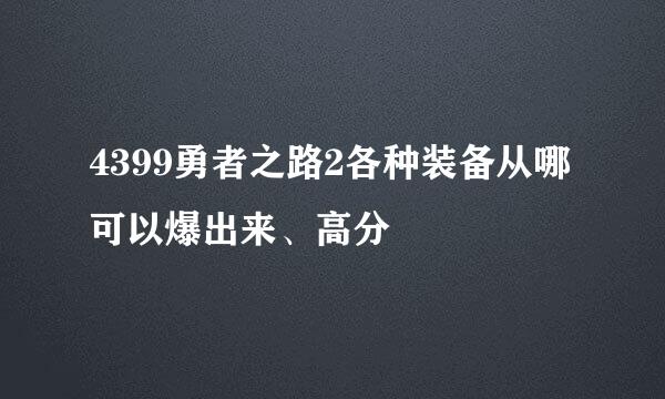 4399勇者之路2各种装备从哪可以爆出来、高分