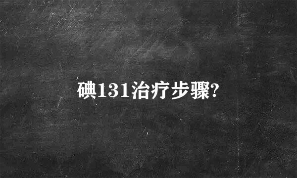 碘131治疗步骤?