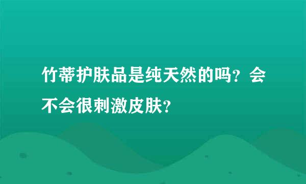 竹蒂护肤品是纯天然的吗？会不会很刺激皮肤？