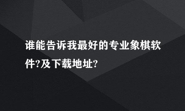 谁能告诉我最好的专业象棋软件?及下载地址?