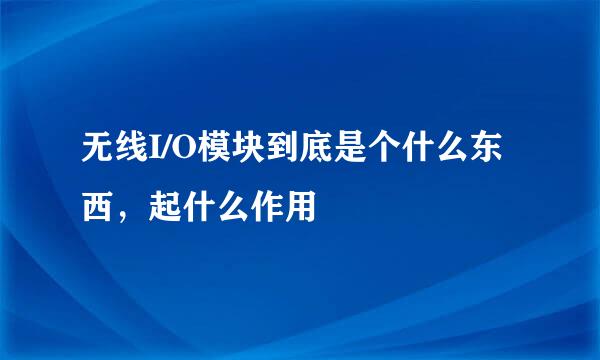 无线I/O模块到底是个什么东西，起什么作用