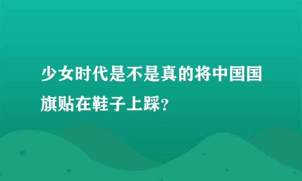 少女时代是不是真的将中国国旗贴在鞋子上踩？