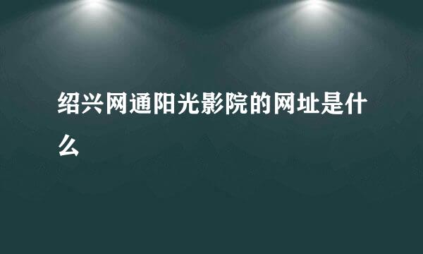 绍兴网通阳光影院的网址是什么