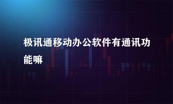 极讯通移动办公软件有通讯功能嘛