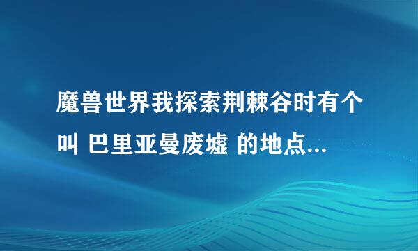 魔兽世界我探索荆棘谷时有个叫 巴里亚曼废墟 的地点 我怎么也找不到