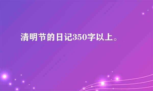 清明节的日记350字以上。