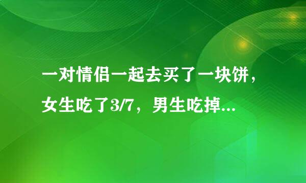 一对情侣一起去买了一块饼，女生吃了3/7，男生吃掉剩下的4/7块饼，男生比女生多出了4.5元。请问