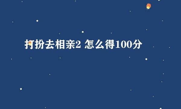 打扮去相亲2 怎么得100分