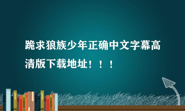 跪求狼族少年正确中文字幕高清版下载地址！！！