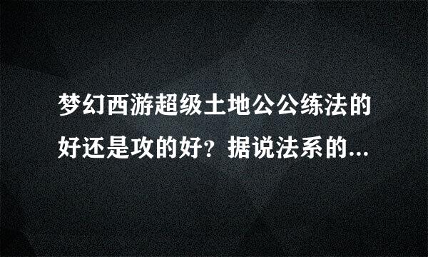 梦幻西游超级土地公公练法的好还是攻的好？据说法系的天降葫芦技能能秒5