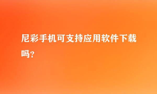 尼彩手机可支持应用软件下载吗？