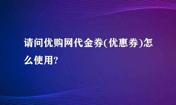 请问优购网代金券(优惠券)怎么使用?