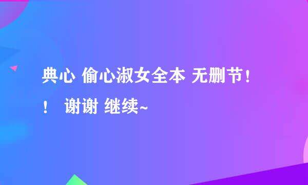 典心 偷心淑女全本 无删节！！ 谢谢 继续~