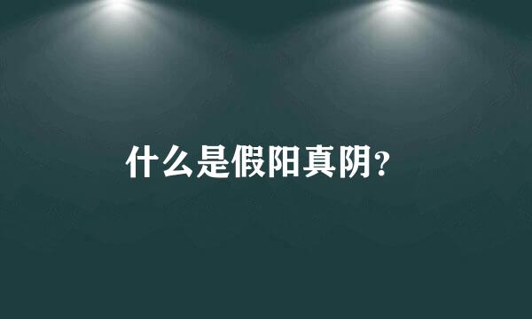 什么是假阳真阴？