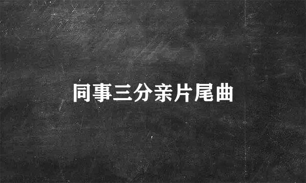 同事三分亲片尾曲