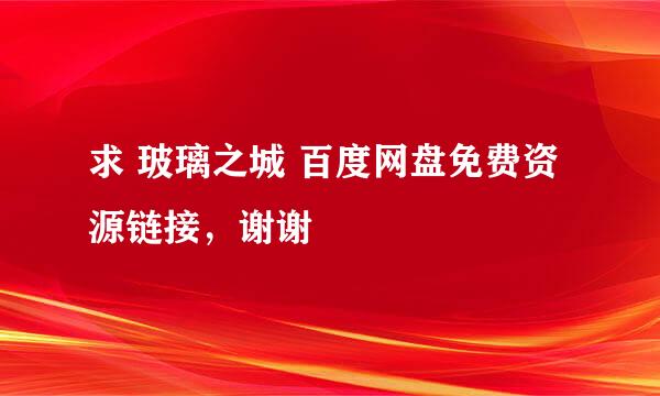 求 玻璃之城 百度网盘免费资源链接，谢谢