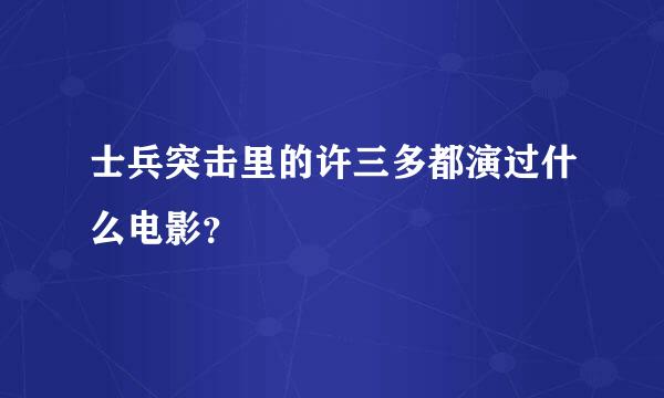 士兵突击里的许三多都演过什么电影？