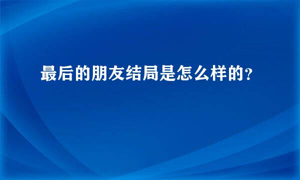 最后的朋友结局是怎么样的？