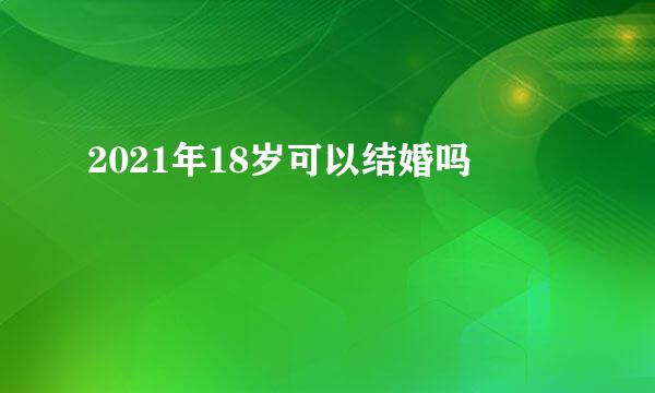 2021年18岁可以结婚吗