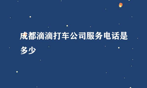 成都滴滴打车公司服务电话是多少