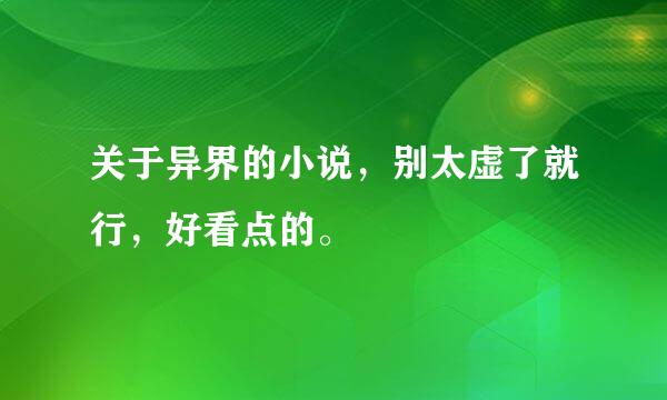 关于异界的小说，别太虚了就行，好看点的。