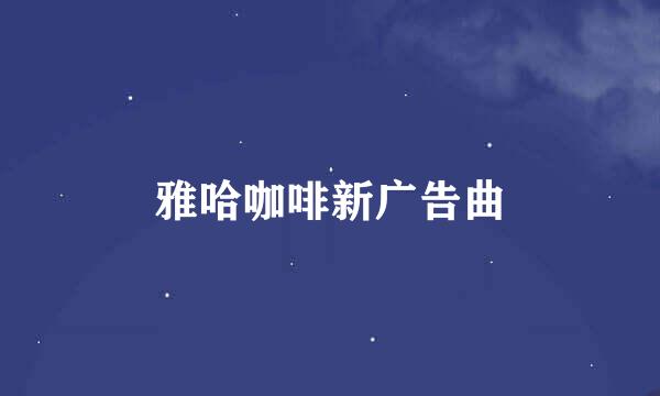 雅哈咖啡新广告曲