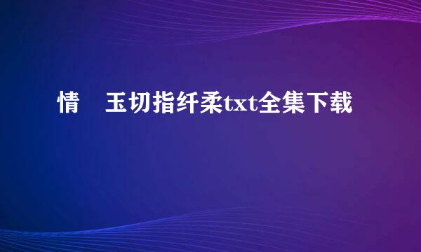 情禛玉切指纤柔txt全集下载