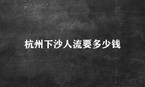 杭州下沙人流要多少钱