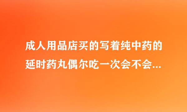 成人用品店买的写着纯中药的延时药丸偶尔吃一次会不会有副作用？