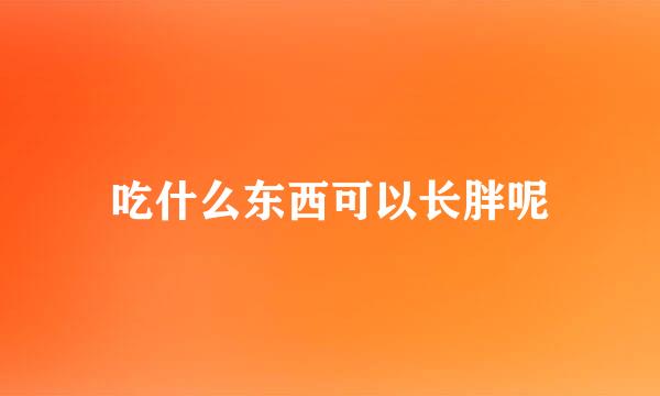 吃什么东西可以长胖呢