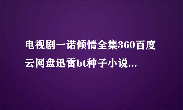 电视剧一诺倾情全集360百度云网盘迅雷bt种子小说txt资源免费下载在线观看链接