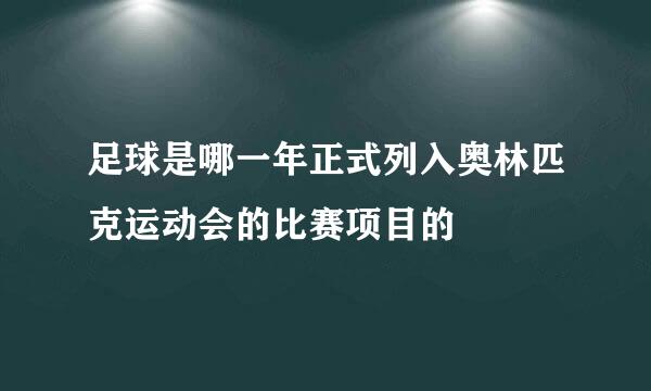 足球是哪一年正式列入奥林匹克运动会的比赛项目的