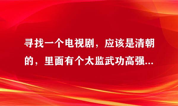 寻找一个电视剧，应该是清朝的，里面有个太监武功高强，能变成红色的球，有四阿哥争夺帝位。tvb的。