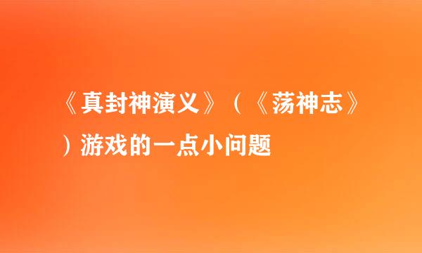 《真封神演义》（《荡神志》）游戏的一点小问题