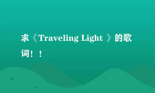 求《Traveling Light 》的歌词！！