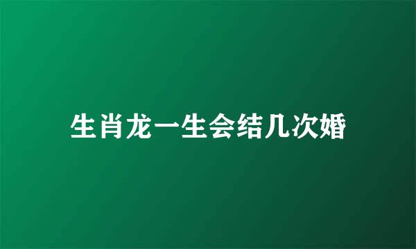 生肖龙一生会结几次婚