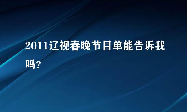 2011辽视春晚节目单能告诉我吗？