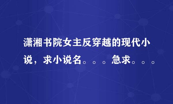 潇湘书院女主反穿越的现代小说，求小说名。。。急求。。。