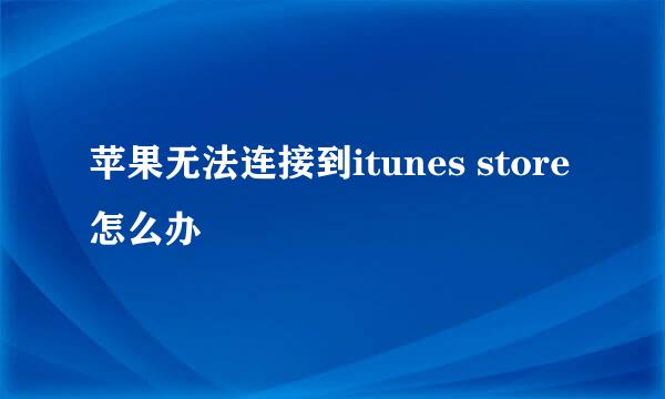 苹果无法连接到itunes store怎么办