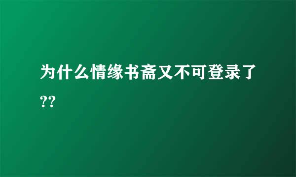 为什么情缘书斋又不可登录了??